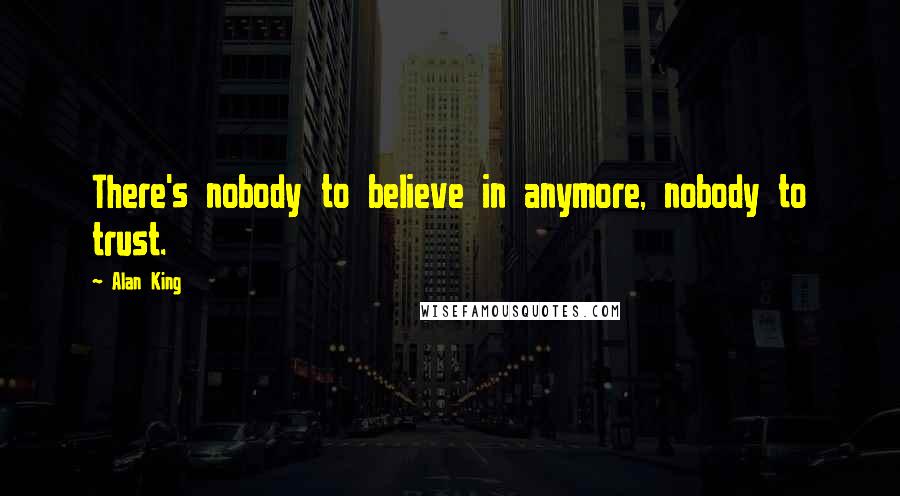 Alan King Quotes: There's nobody to believe in anymore, nobody to trust.