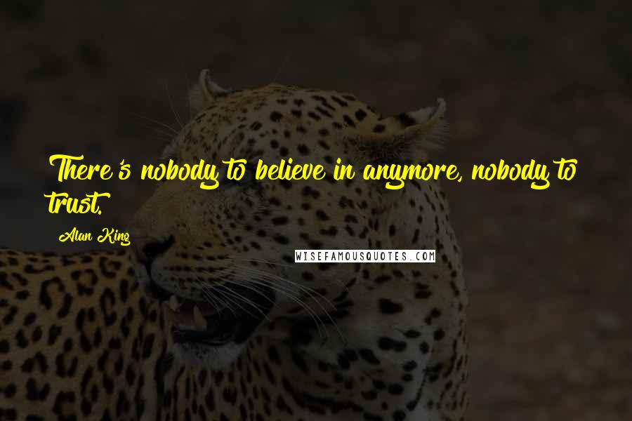 Alan King Quotes: There's nobody to believe in anymore, nobody to trust.