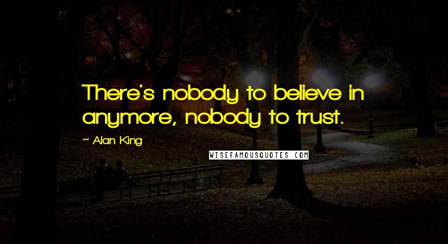Alan King Quotes: There's nobody to believe in anymore, nobody to trust.
