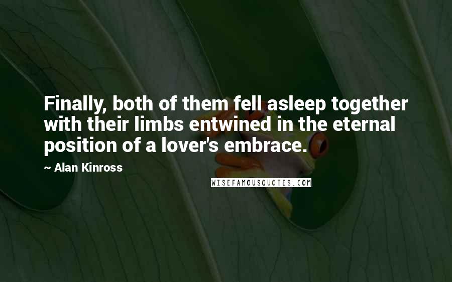 Alan Kinross Quotes: Finally, both of them fell asleep together with their limbs entwined in the eternal position of a lover's embrace.