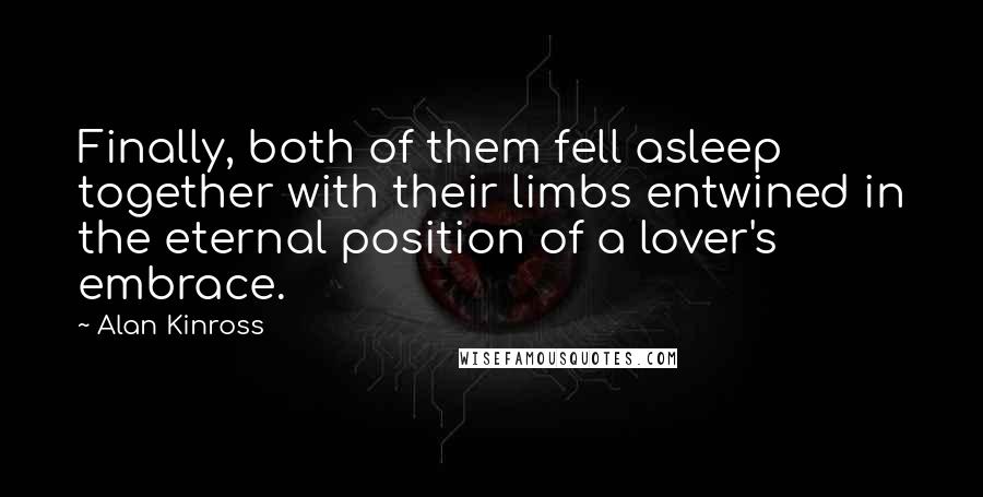 Alan Kinross Quotes: Finally, both of them fell asleep together with their limbs entwined in the eternal position of a lover's embrace.