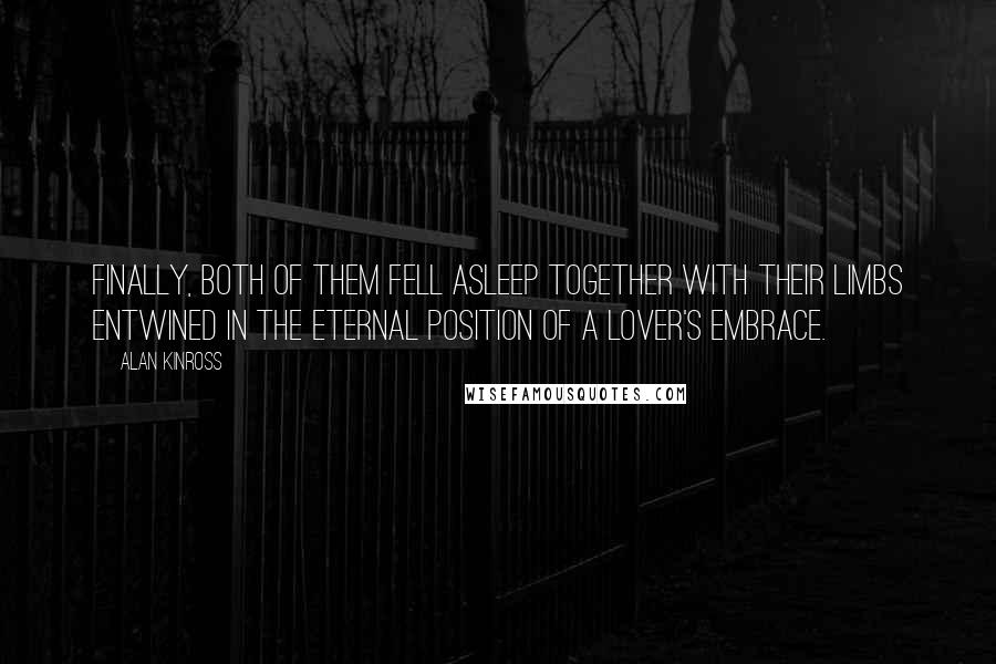 Alan Kinross Quotes: Finally, both of them fell asleep together with their limbs entwined in the eternal position of a lover's embrace.