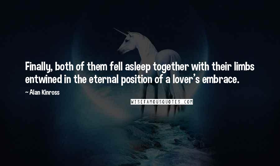 Alan Kinross Quotes: Finally, both of them fell asleep together with their limbs entwined in the eternal position of a lover's embrace.