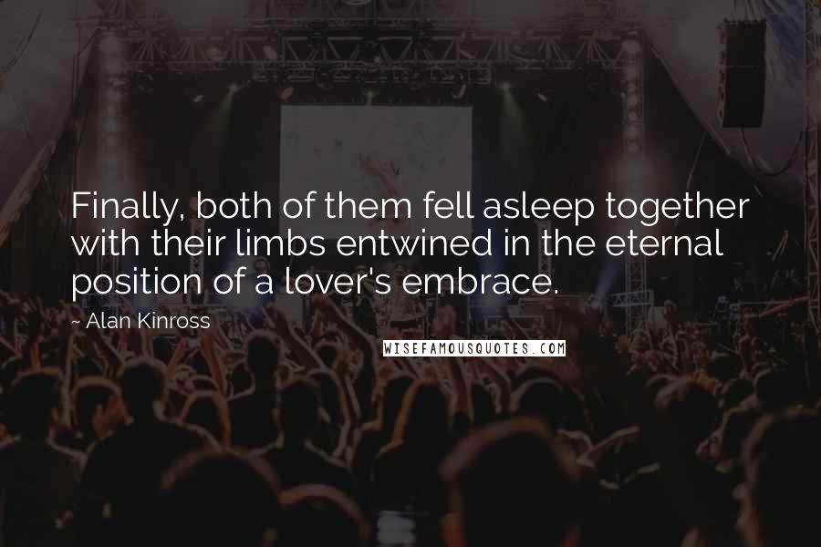 Alan Kinross Quotes: Finally, both of them fell asleep together with their limbs entwined in the eternal position of a lover's embrace.