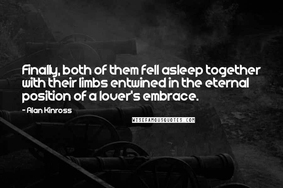 Alan Kinross Quotes: Finally, both of them fell asleep together with their limbs entwined in the eternal position of a lover's embrace.