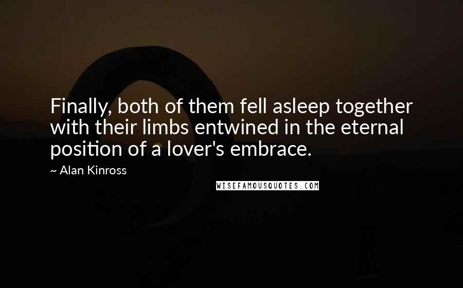Alan Kinross Quotes: Finally, both of them fell asleep together with their limbs entwined in the eternal position of a lover's embrace.