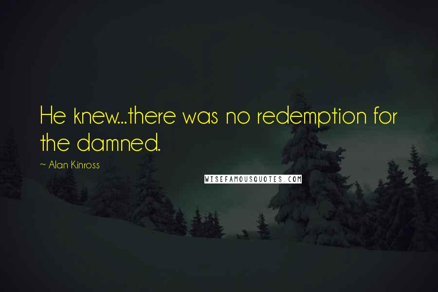 Alan Kinross Quotes: He knew...there was no redemption for the damned.