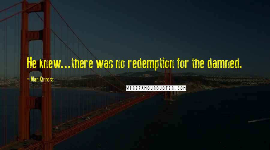 Alan Kinross Quotes: He knew...there was no redemption for the damned.