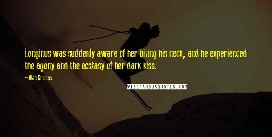 Alan Kinross Quotes: Longinus was suddenly aware of her biting his neck, and he experienced the agony and the ecstasy of her dark kiss.