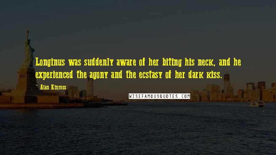 Alan Kinross Quotes: Longinus was suddenly aware of her biting his neck, and he experienced the agony and the ecstasy of her dark kiss.