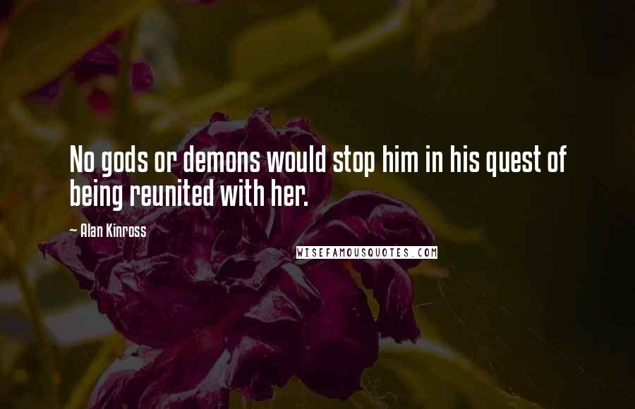 Alan Kinross Quotes: No gods or demons would stop him in his quest of being reunited with her.