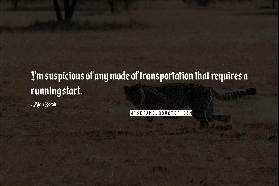 Alan Kotok Quotes: I'm suspicious of any mode of transportation that requires a running start.