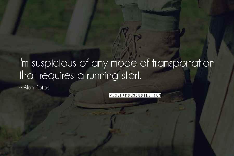 Alan Kotok Quotes: I'm suspicious of any mode of transportation that requires a running start.