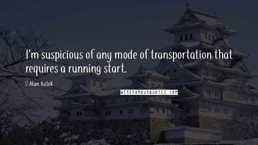 Alan Kotok Quotes: I'm suspicious of any mode of transportation that requires a running start.