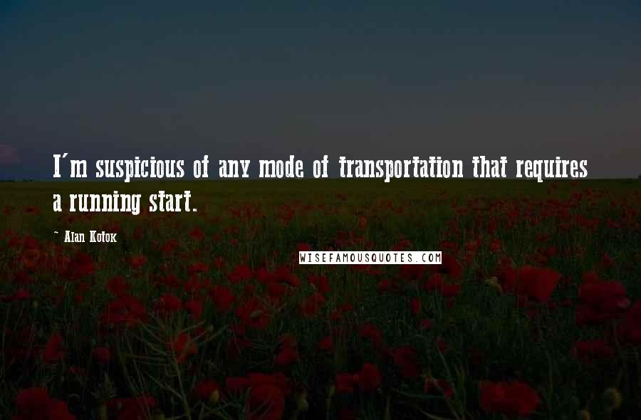 Alan Kotok Quotes: I'm suspicious of any mode of transportation that requires a running start.