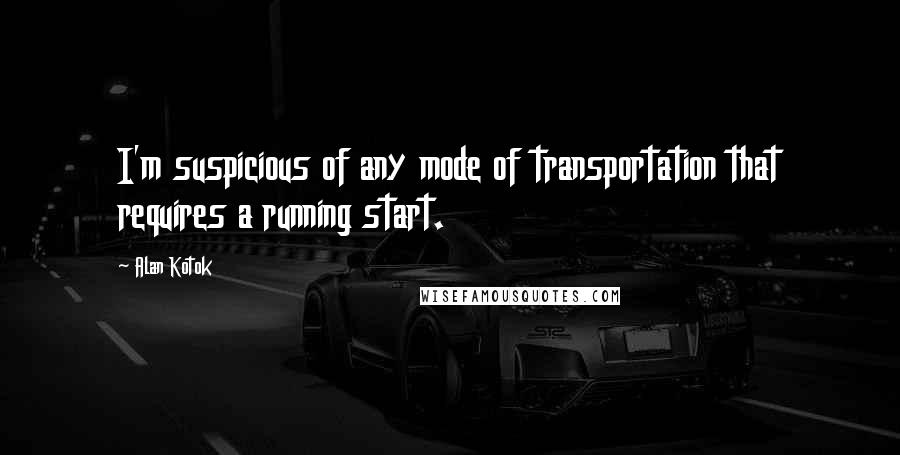 Alan Kotok Quotes: I'm suspicious of any mode of transportation that requires a running start.