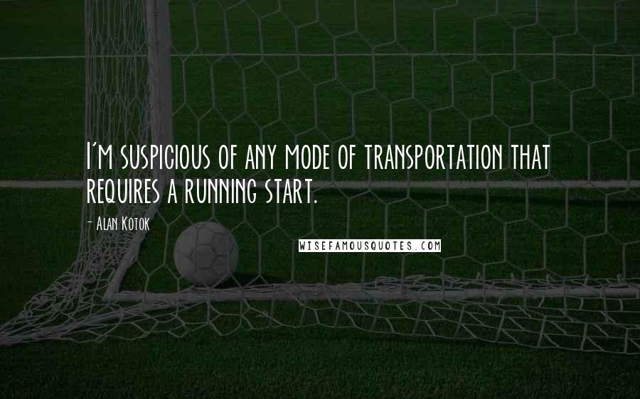 Alan Kotok Quotes: I'm suspicious of any mode of transportation that requires a running start.