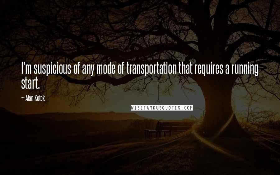 Alan Kotok Quotes: I'm suspicious of any mode of transportation that requires a running start.