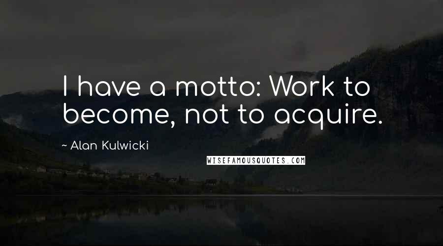 Alan Kulwicki Quotes: I have a motto: Work to become, not to acquire.