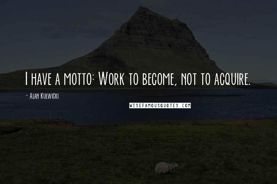 Alan Kulwicki Quotes: I have a motto: Work to become, not to acquire.
