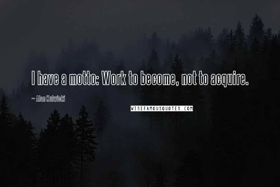Alan Kulwicki Quotes: I have a motto: Work to become, not to acquire.