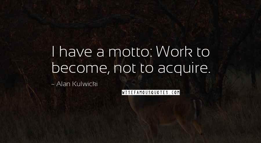 Alan Kulwicki Quotes: I have a motto: Work to become, not to acquire.