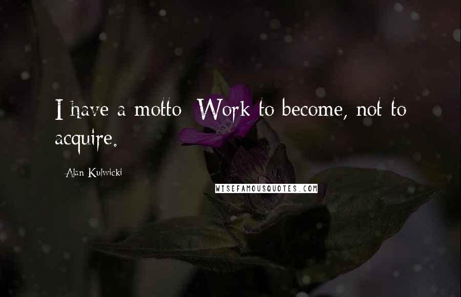 Alan Kulwicki Quotes: I have a motto: Work to become, not to acquire.