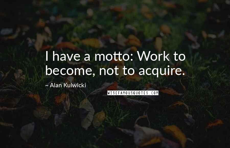 Alan Kulwicki Quotes: I have a motto: Work to become, not to acquire.