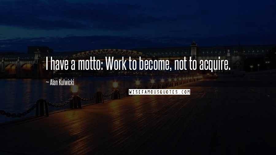 Alan Kulwicki Quotes: I have a motto: Work to become, not to acquire.