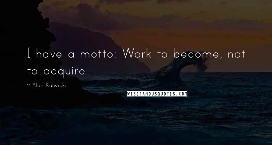 Alan Kulwicki Quotes: I have a motto: Work to become, not to acquire.