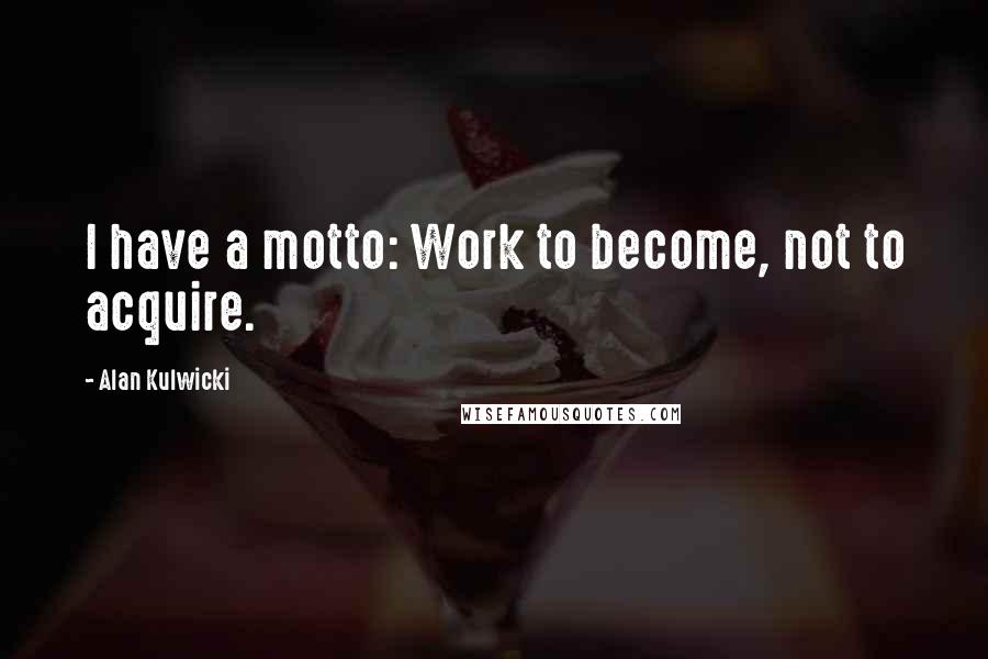 Alan Kulwicki Quotes: I have a motto: Work to become, not to acquire.