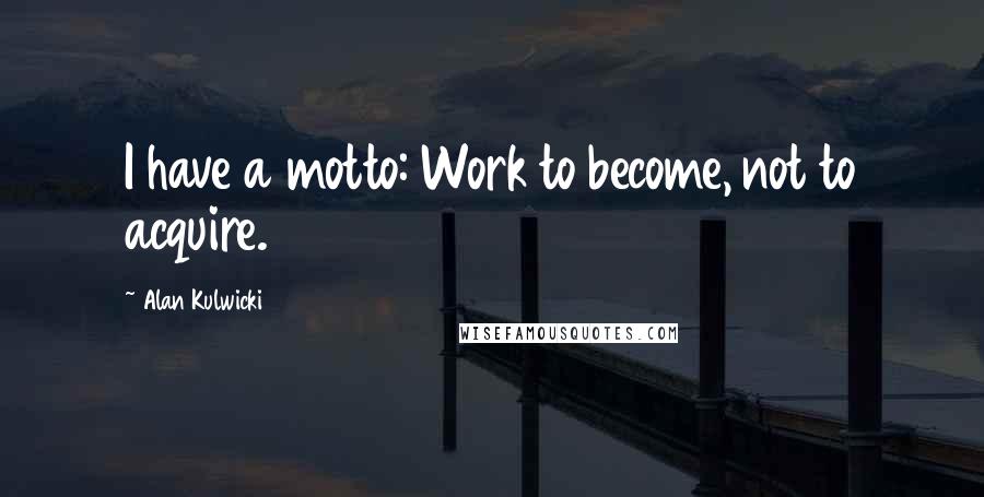 Alan Kulwicki Quotes: I have a motto: Work to become, not to acquire.