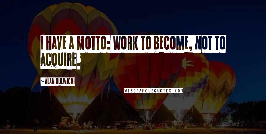 Alan Kulwicki Quotes: I have a motto: Work to become, not to acquire.