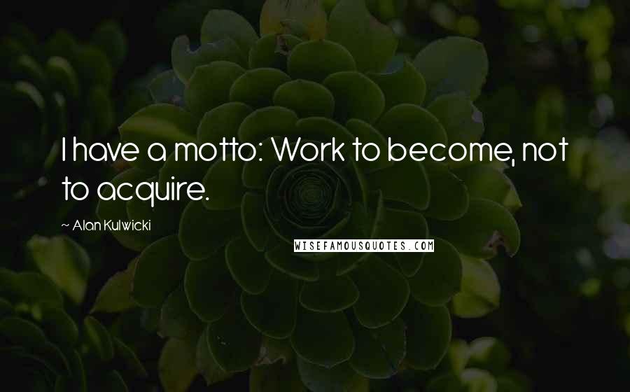 Alan Kulwicki Quotes: I have a motto: Work to become, not to acquire.