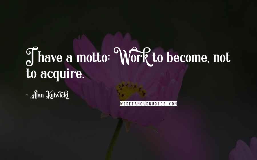 Alan Kulwicki Quotes: I have a motto: Work to become, not to acquire.