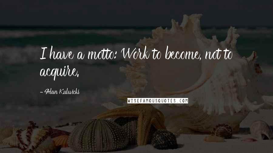 Alan Kulwicki Quotes: I have a motto: Work to become, not to acquire.