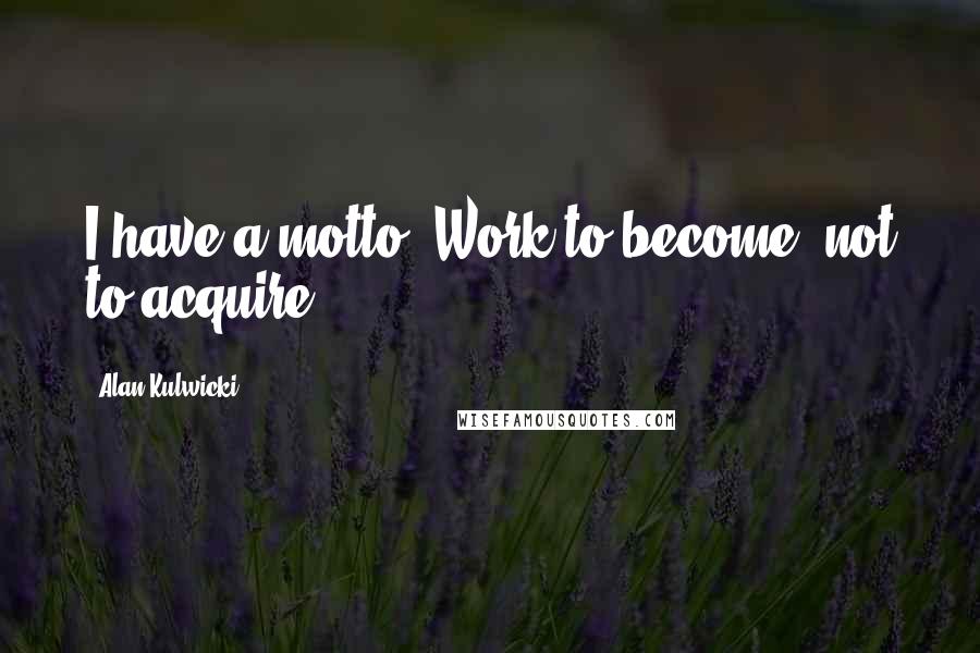 Alan Kulwicki Quotes: I have a motto: Work to become, not to acquire.