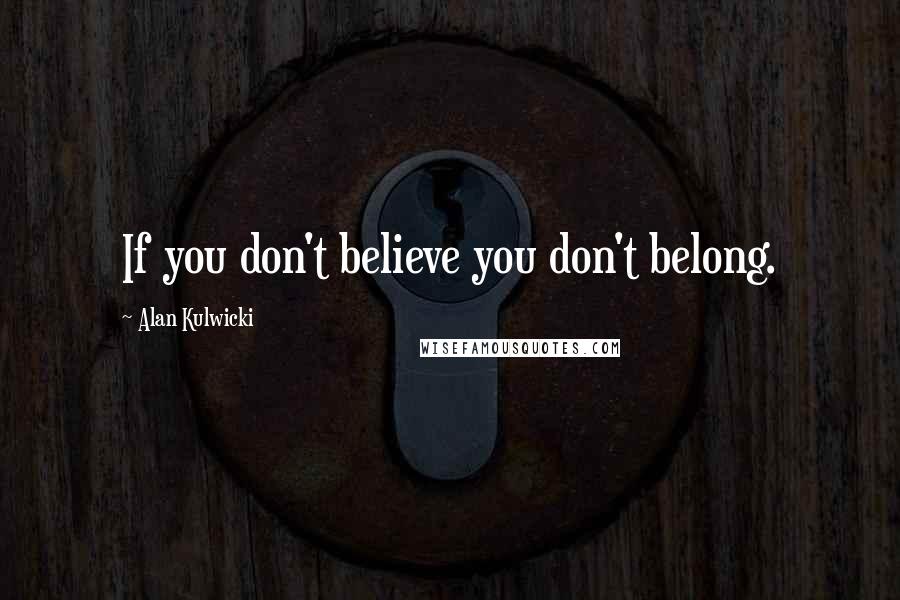 Alan Kulwicki Quotes: If you don't believe you don't belong.