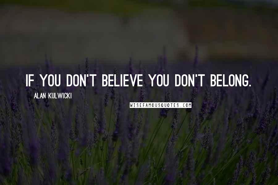 Alan Kulwicki Quotes: If you don't believe you don't belong.