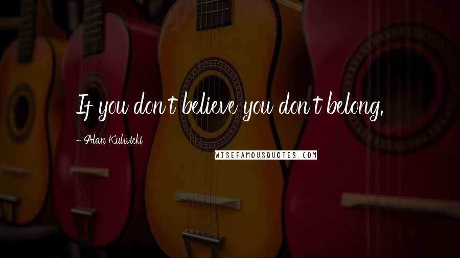 Alan Kulwicki Quotes: If you don't believe you don't belong.