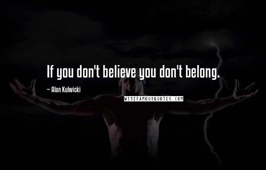 Alan Kulwicki Quotes: If you don't believe you don't belong.