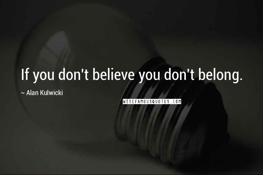 Alan Kulwicki Quotes: If you don't believe you don't belong.