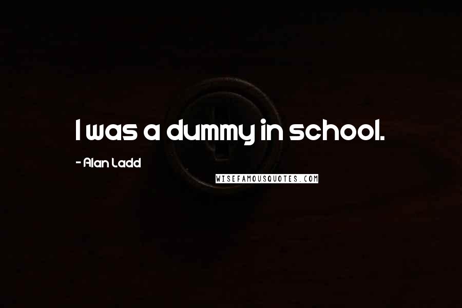 Alan Ladd Quotes: I was a dummy in school.