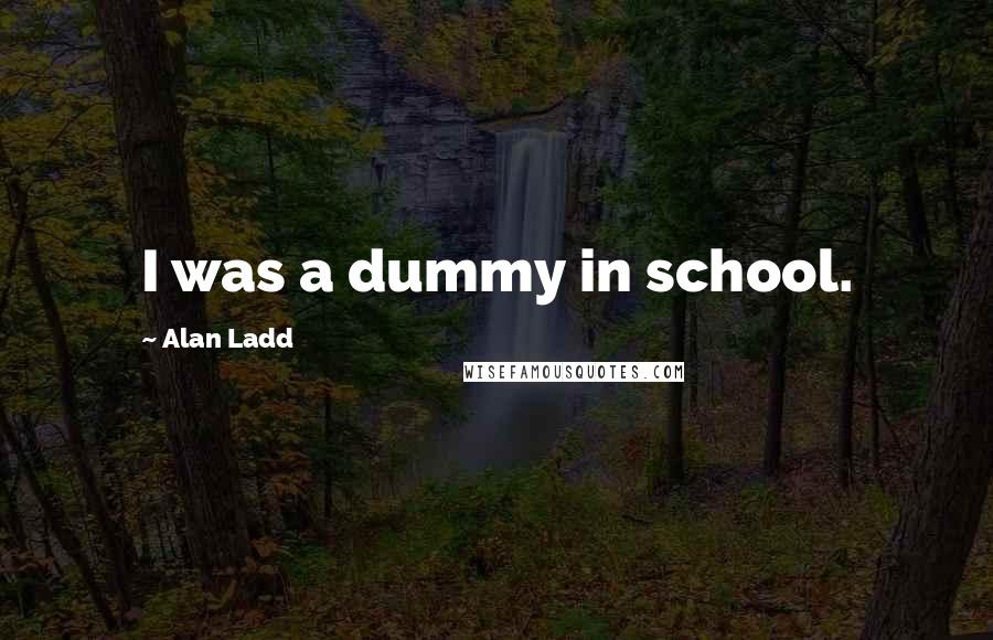 Alan Ladd Quotes: I was a dummy in school.