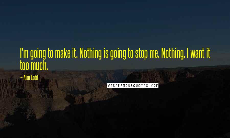 Alan Ladd Quotes: I'm going to make it. Nothing is going to stop me. Nothing. I want it too much.