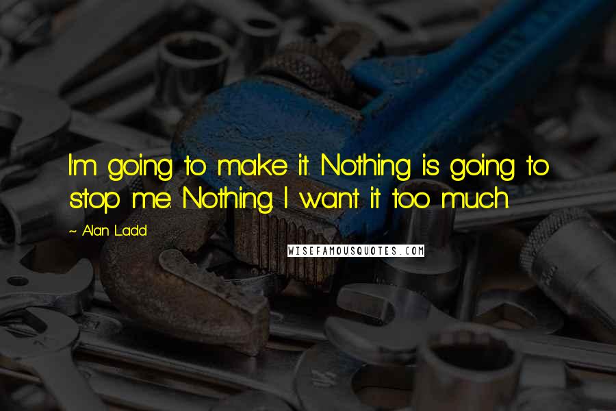 Alan Ladd Quotes: I'm going to make it. Nothing is going to stop me. Nothing. I want it too much.