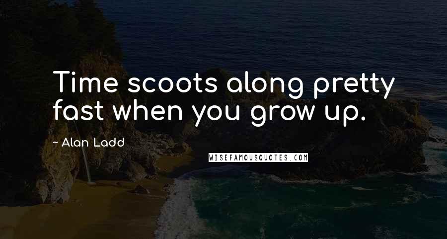 Alan Ladd Quotes: Time scoots along pretty fast when you grow up.