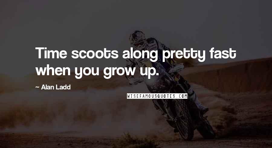 Alan Ladd Quotes: Time scoots along pretty fast when you grow up.