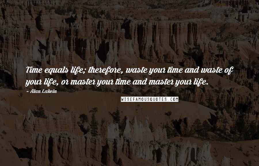 Alan Lakein Quotes: Time equals life; therefore, waste your time and waste of your life, or master your time and master your life.