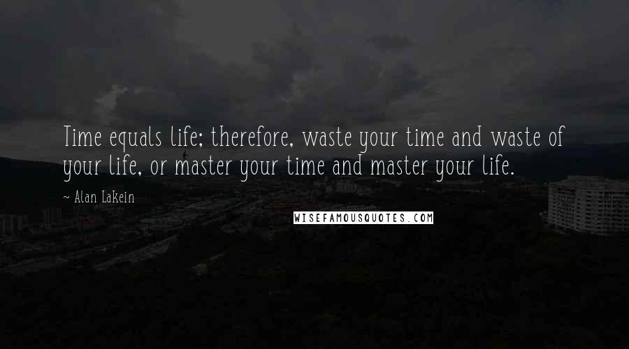 Alan Lakein Quotes: Time equals life; therefore, waste your time and waste of your life, or master your time and master your life.